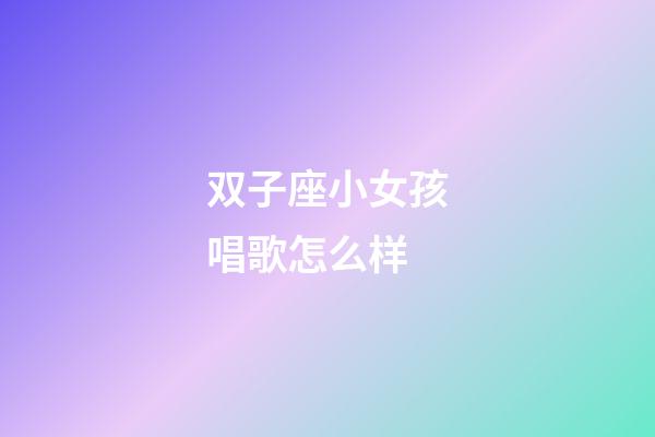 双子座小女孩唱歌怎么样