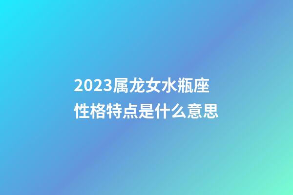 2023属龙女水瓶座性格特点是什么意思