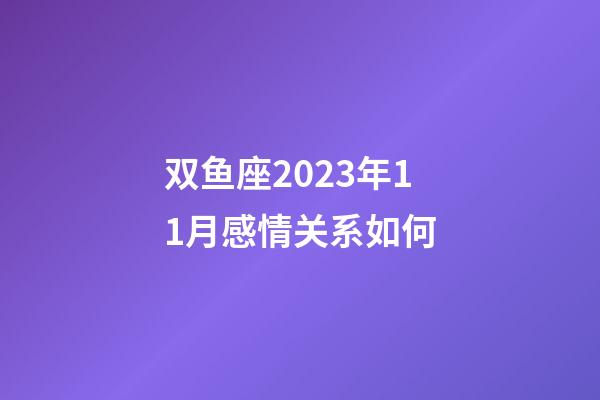 双鱼座2023年11月感情关系如何