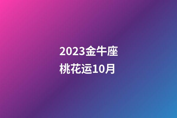 2023金牛座桃花运10月