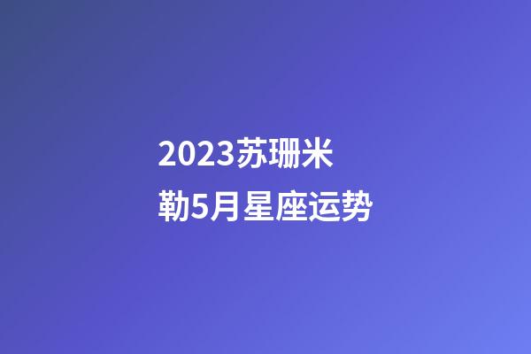 2023苏珊米勒5月星座运势