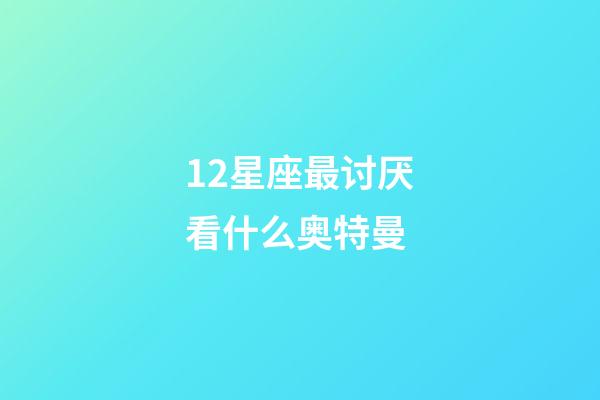 12星座最讨厌看什么奥特曼