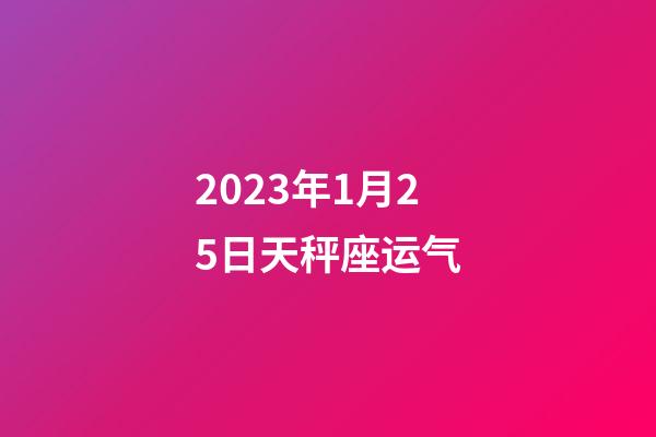 2023年1月25日天秤座运气