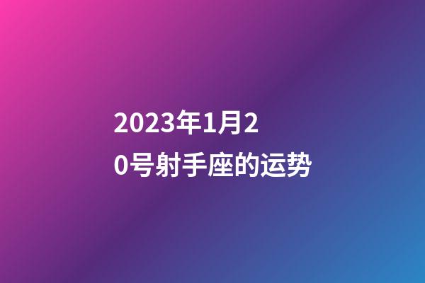 2023年1月20号射手座的运势