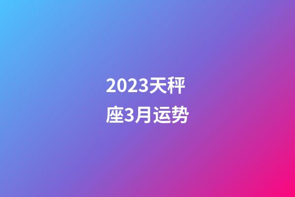 2023天秤座3月运势