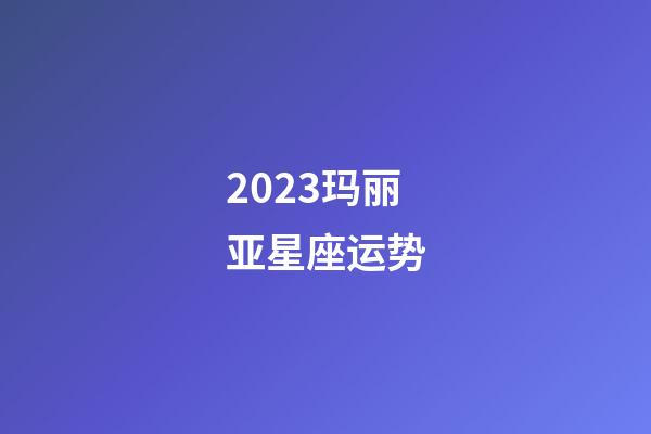 2023玛丽亚星座运势