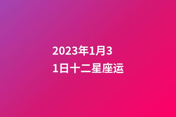 2023年1月31日十二星座运