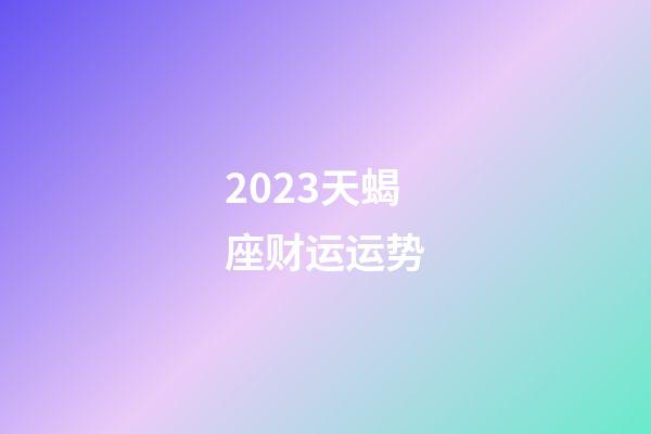 2023天蝎座财运运势