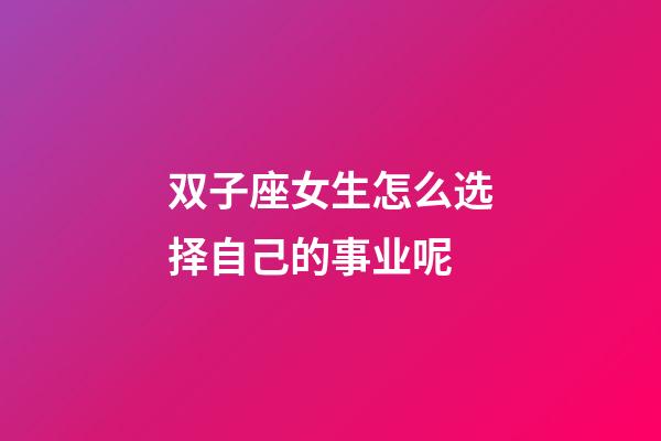 双子座女生怎么选择自己的事业呢