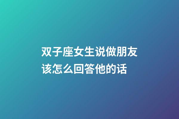 双子座女生说做朋友该怎么回答他的话