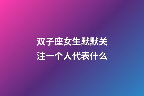 双子座女生默默关注一个人代表什么