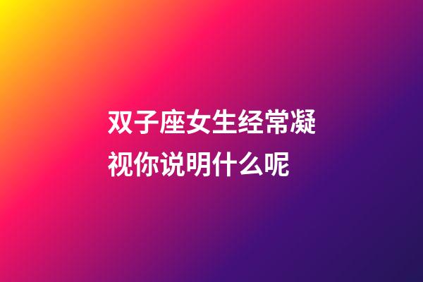 双子座女生经常凝视你说明什么呢