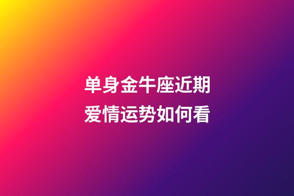 单身金牛座近期爱情运势如何看