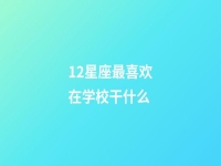 12星座最喜欢在学校干什么