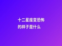 十二星座变恐怖的样子是什么