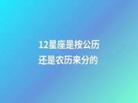 12星座是按公历还是农历来分的