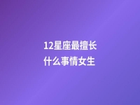 12星座最擅长什么事情女生