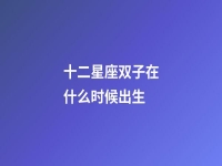 十二星座双子在什么时候出生