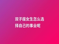 双子座女生怎么选择自己的事业呢