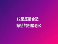 12星座最合适嫁给的明星老公