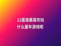 12星座最喜欢玩什么童年游戏呢